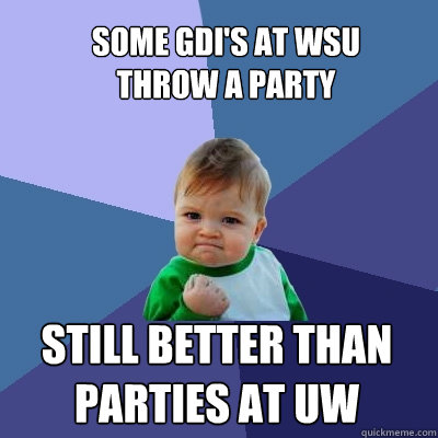 some gdi's at wsu throw a party still better than parties at uw  Success Kid