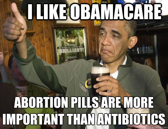 I like obamacare abortion pills are more important than antibiotics
  Upvoting Obama