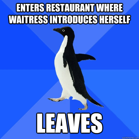 enters restaurant where waitress introduces herself leaves  Socially Awkward Penguin
