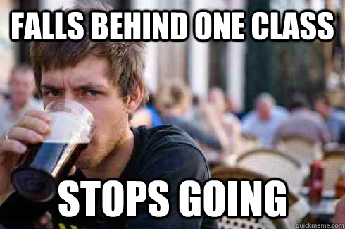 Falls behind one Class Stops going  Lazy College Senior