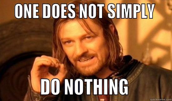 do nothing -   ONE DOES NOT SIMPLY             DO NOTHING           Boromir
