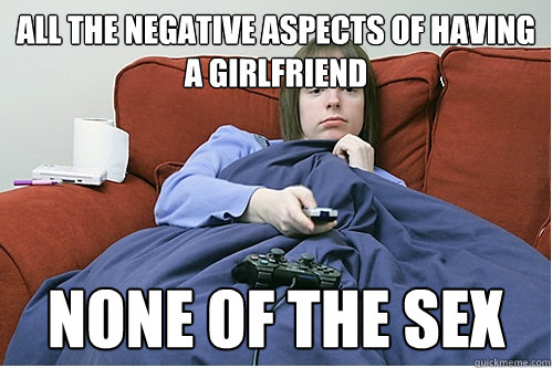 all the negative aspects of having a girlfriend none of the sex - all the negative aspects of having a girlfriend none of the sex  Misc
