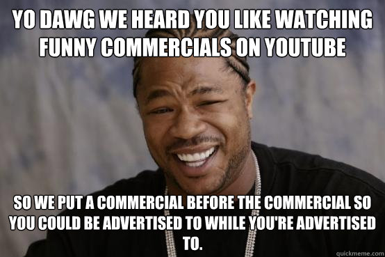 YO DAWG WE HEARD YOU LIKE watching funny commercials on youtube SO WE PUT a commercial before the commercial so you could be advertised to while you're advertised to. - YO DAWG WE HEARD YOU LIKE watching funny commercials on youtube SO WE PUT a commercial before the commercial so you could be advertised to while you're advertised to.  Misc