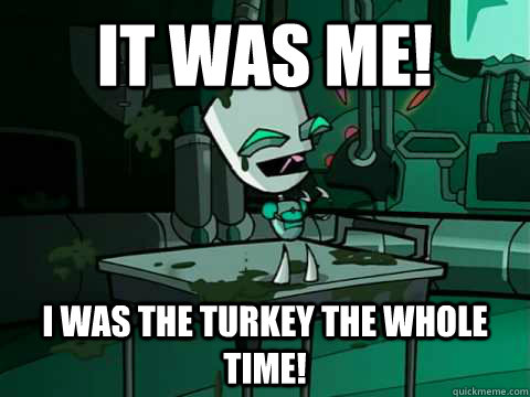 It was me! I was the turkey the whole time!  