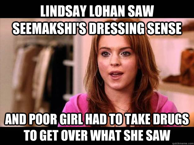 lindsay lohan saw seemakshi's dressing sense  and poor girl had to take drugs to get over what she saw  - lindsay lohan saw seemakshi's dressing sense  and poor girl had to take drugs to get over what she saw   9gag