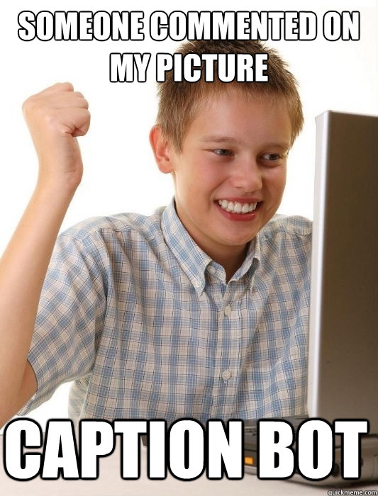 someone commented on my picture caption bot  First Day on the Internet Kid