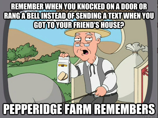 Remember when you knocked on a door or rang a bell instead of sending a text when you got to your friend's house? Pepperidge farm remembers - Remember when you knocked on a door or rang a bell instead of sending a text when you got to your friend's house? Pepperidge farm remembers  Pepperidge Farm Remembers