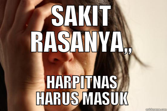 SAKIT RASANYA,, HARPITNAS HARUS MASUK First World Problems