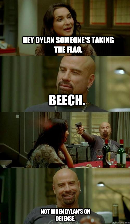 Hey Dylan someone's taking the flag. Beech. Not when Dylan's on Defense.  Skinhead John