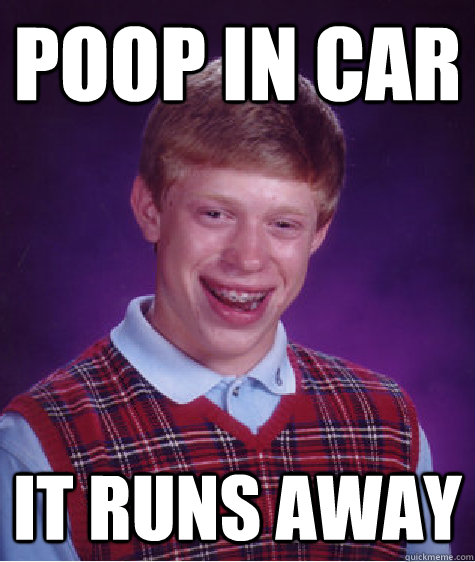 poop in car it runs away - poop in car it runs away  Bad Luck Brian