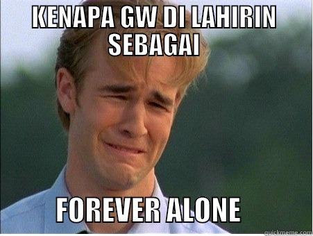 KENAPA GW DI LAHIRIN SEBAGAI            FOREVER ALONE             1990s Problems