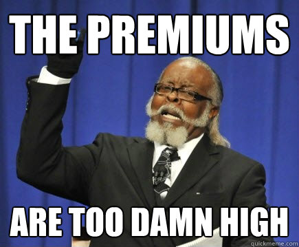 The Premiums Are too damn high  Too Damn High