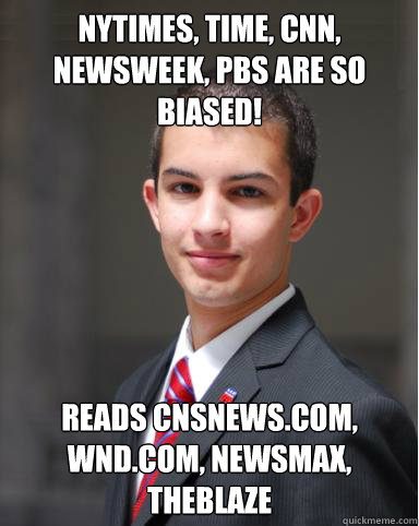 Nytimes, Time, CNN, Newsweek, PBS are so biased!
 Reads cnsnews.com, WND.com, Newsmax, TheBlaze
  College Conservative