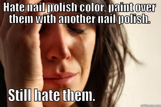 HATE NAIL POLISH COLOR, PAINT OVER THEM WITH ANOTHER NAIL POLISH. STILL HATE THEM.                        First World Problems