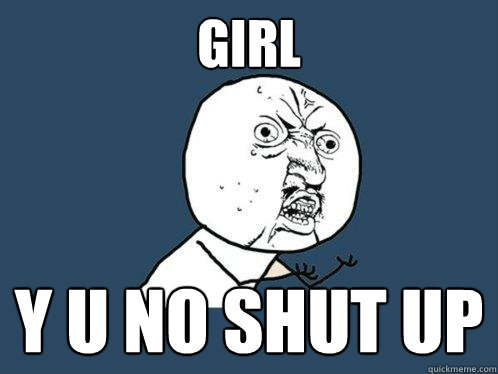 girl y u no shut up  Y U No