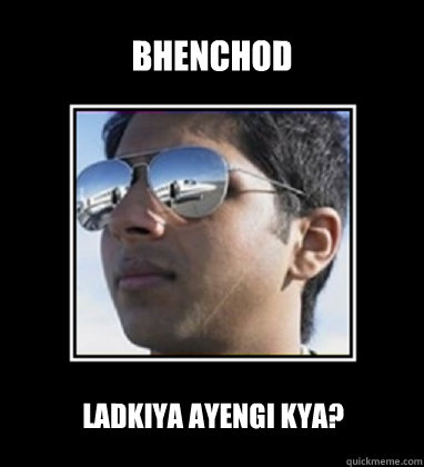 bhenchod ladkiya ayengi kya?  Rich Delhi Boy