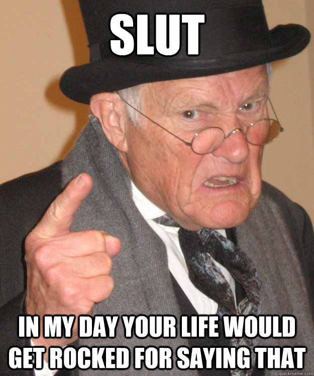 Slut In my day your life would get rocked for saying that  
