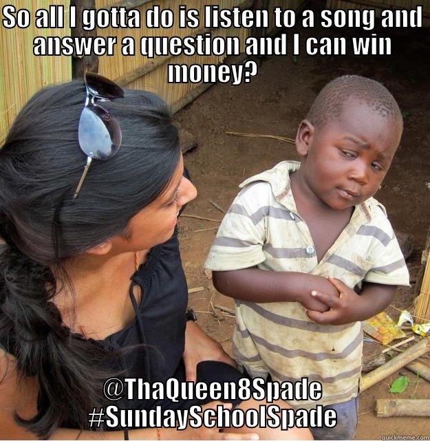 SO ALL I GOTTA DO IS LISTEN TO A SONG AND ANSWER A QUESTION AND I CAN WIN MONEY? @THAQUEEN8SPADE #SUNDAYSCHOOLSPADE Skeptical Third World Kid