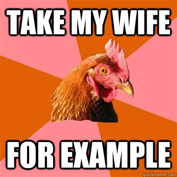 Take my wife for example  Anti-Joke Chicken