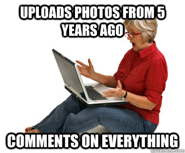 uploads photos from 5 years ago Comments on everything  