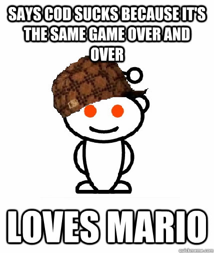 Says CoD sucks because it's the same game over and over Loves mario  Scumbag Redditor