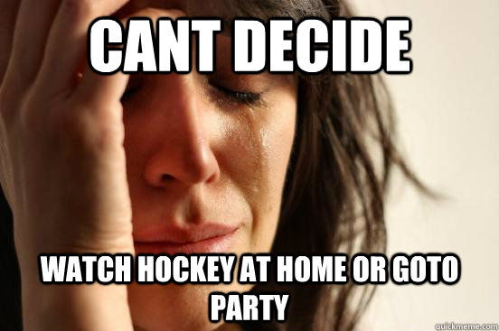 Cant decide watch hockey at home or goto  party  First World Problems