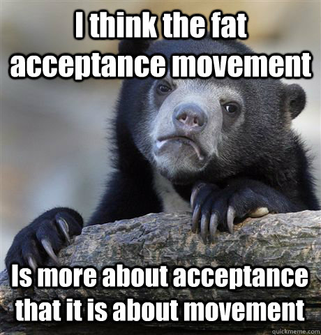 I think the fat acceptance movement Is more about acceptance that it is about movement - I think the fat acceptance movement Is more about acceptance that it is about movement  Confession Bear