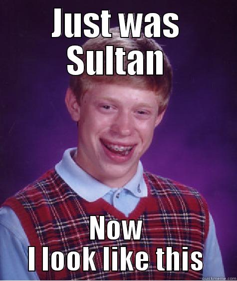 JUST WAS SULTAN NOW I LOOK LIKE THIS Bad Luck Brian