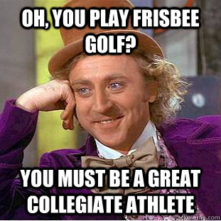 Oh, you play frisbee golf? You must be a great collegiate athlete  Condescending Wonka