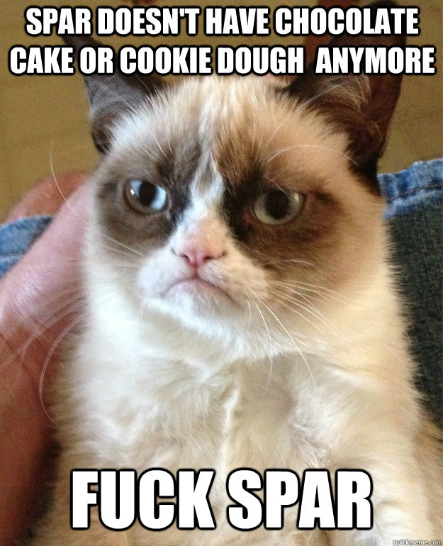 Spar doesn't have chocolate cake or cookie dough  anymore Fuck spar - Spar doesn't have chocolate cake or cookie dough  anymore Fuck spar  Grumpy Cat