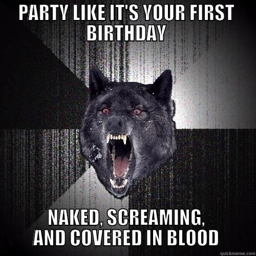 PARTY LIKE IT'S YOUR FIRST BIRTHDAY NAKED, SCREAMING, AND COVERED IN BLOOD Insanity Wolf