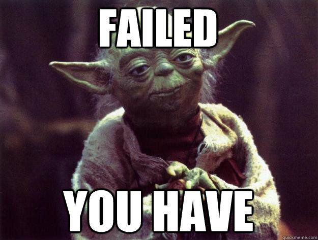 FAILED YOU HAVE - FAILED YOU HAVE  Sad yoda