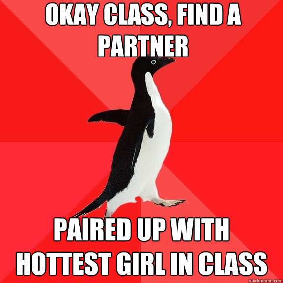 Okay class, find a partner paired up with hottest girl in class - Okay class, find a partner paired up with hottest girl in class  Socially Awesome Penguin
