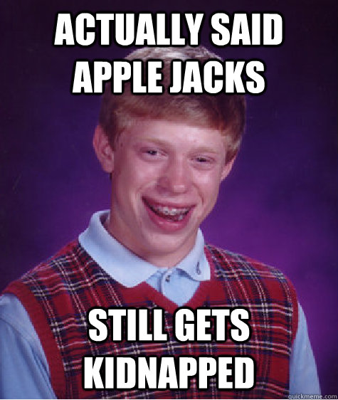 Actually said apple jacks still gets kidnapped - Actually said apple jacks still gets kidnapped  Bad Luck Brian