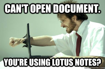 Can't open document. you're using lotus notes? - Can't open document. you're using lotus notes?  Angry IT Guy