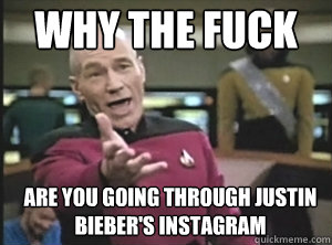 why the fuck are you going through justin bieber's instagram - why the fuck are you going through justin bieber's instagram  Annoyed Picardutmmediumreferral