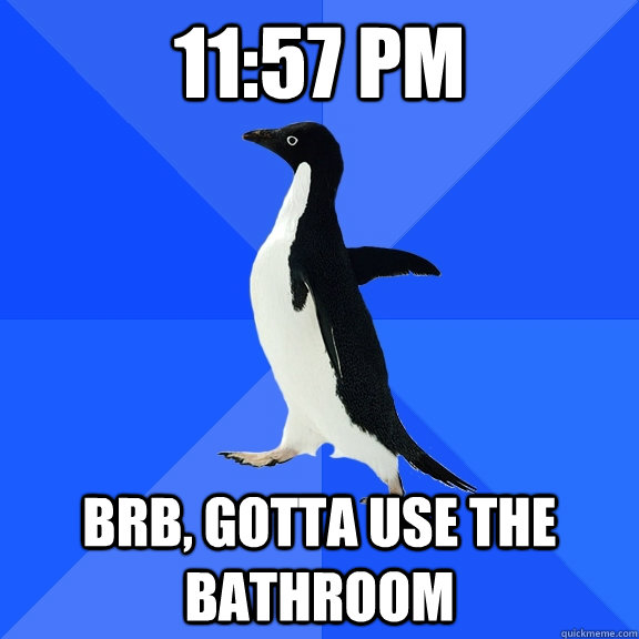 11:57 pm Brb, gotta use the bathroom  Socially Awkward Penguin