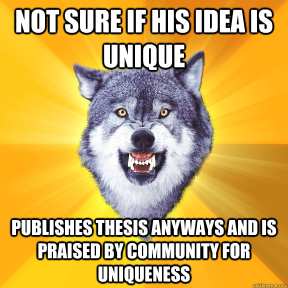 not sure if his idea is unique publishes thesis anyways and is praised by community for uniqueness  Courage Wolf