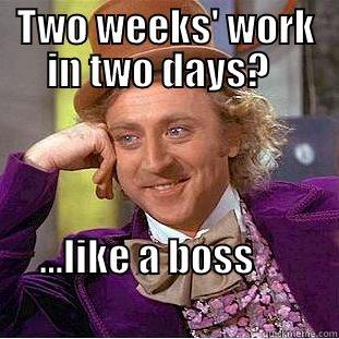 Two weeks in two days - TWO WEEKS' WORK IN TWO DAYS?   ...LIKE A BOSS                                                  Creepy Wonka