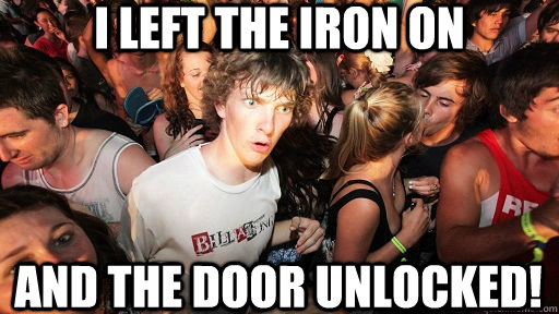 I left the iron on and the door unlocked!  Sudden Clarity Clarence