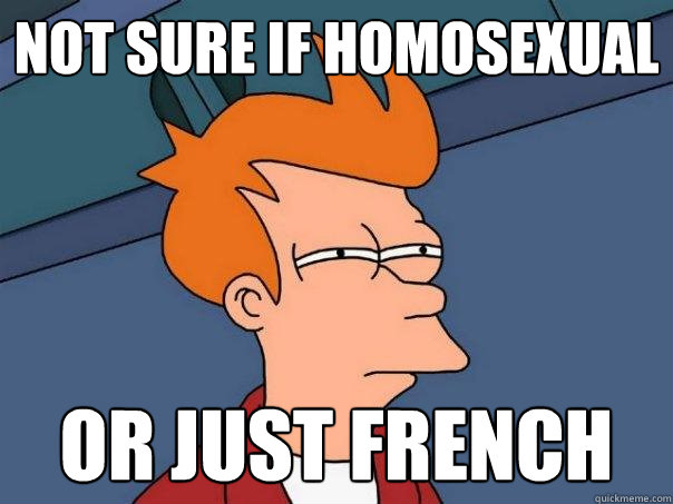 not sure if homosexual or just French  Futurama Fry