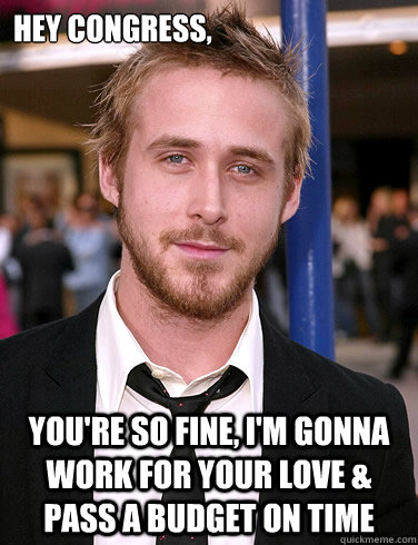 Hey congress, you're so fine, I'm gonna work for your love & pass a budget on time  Paul Ryan Gosling