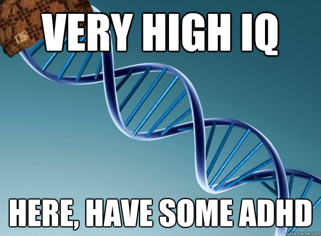 very high iq here, have some adhd - very high iq here, have some adhd  Scumbag Genetics