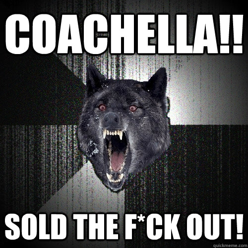 Coachella!! Sold the F*CK OUT!  Insanity Wolf