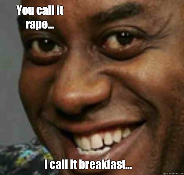 I call it breakfast... You call it rape... - I call it breakfast... You call it rape...  Ainsley Harriott