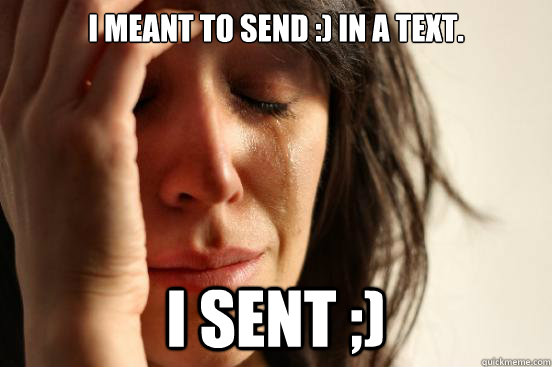 I meant to send :) in a text. I sent ;)  First World Problems