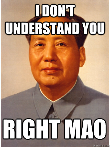 I don't understand you right mao  Chairman Mao