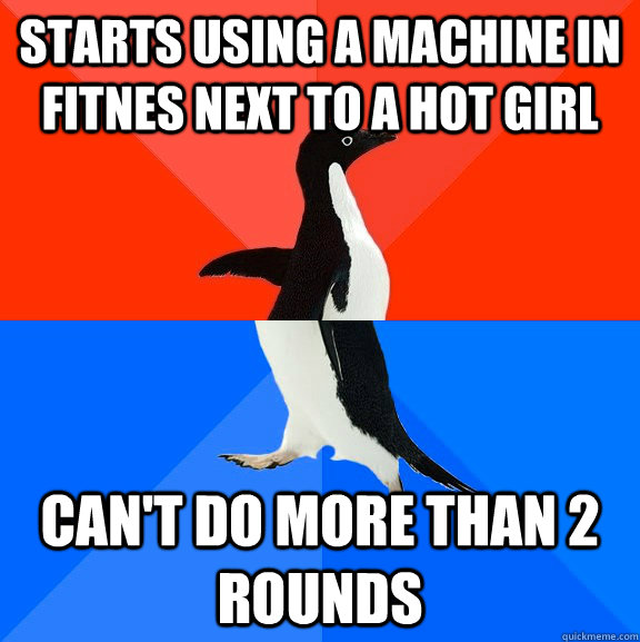 Starts using a machine in fitnes next to a hot girl Can't do more than 2 rounds   Socially Awesome Awkward Penguin