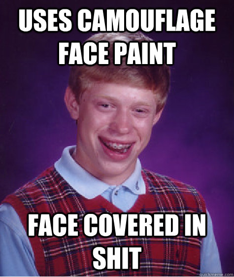 Uses camouflage face paint  Face covered in shit  Bad Luck Brian