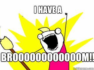 i have a Broooooooooooom!!!!!!!!  All The Things